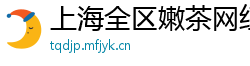 上海全区嫩茶网红威